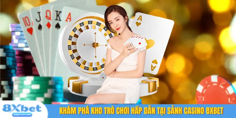 Khám phá kho trò chơi hấp dẫn tại sảnh Casino 8XBet